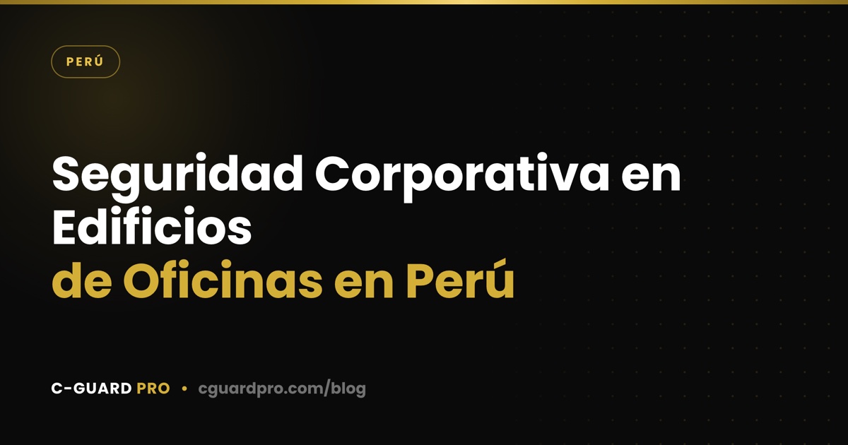 Seguridad Corporativa en Edificios de Oficinas en Perú