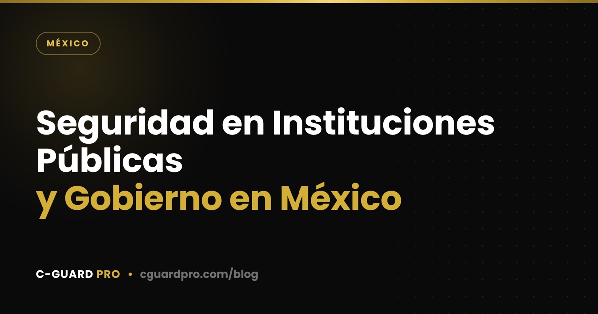 Seguridad en Instituciones Públicas y Gobierno en México