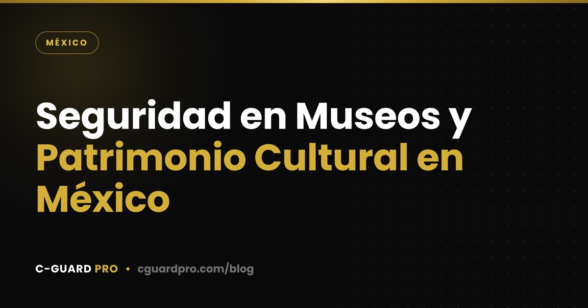 Seguridad en Museos y Patrimonio Cultural en México