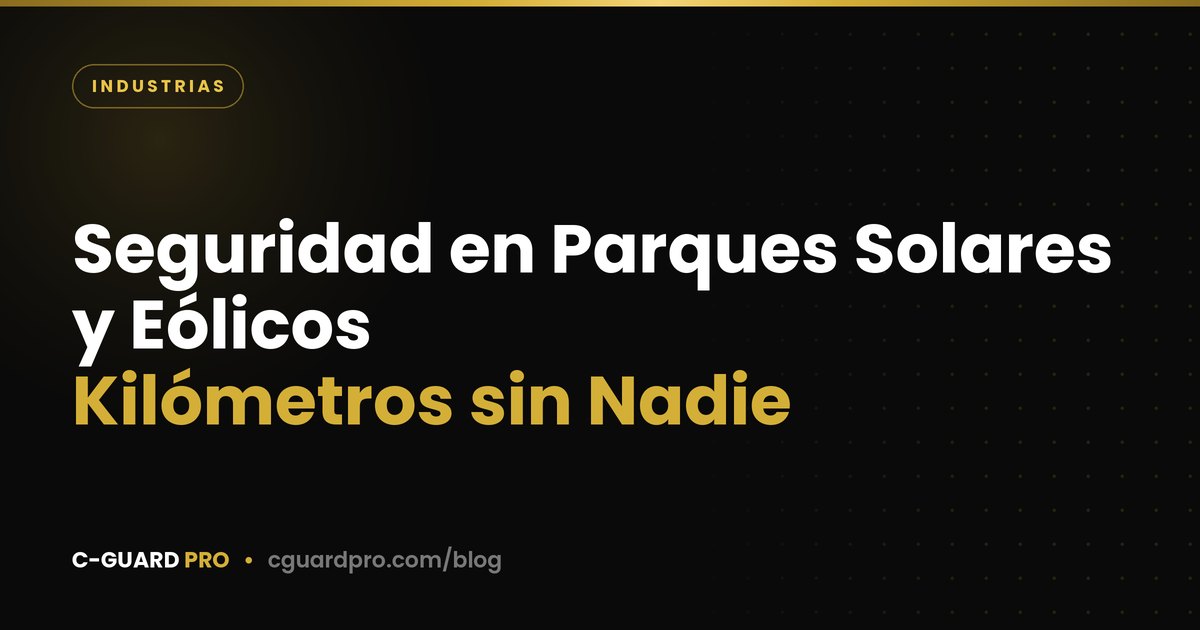 Seguridad en Parques Solares y Eólicos: Kilómetros sin Nadie