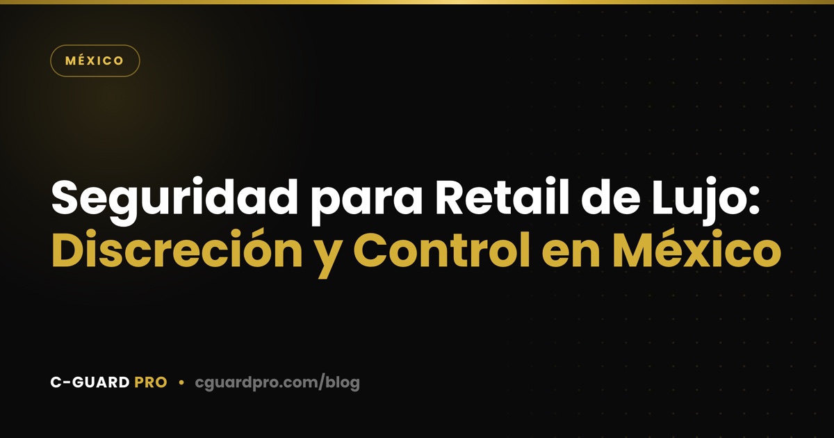 Seguridad para Retail de Lujo: Discreción y Control en México