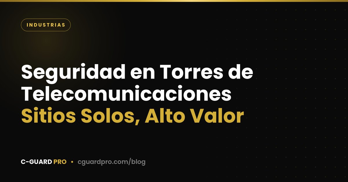 Seguridad en Torres de Telecomunicaciones: Sitios Solos, Alto Valor