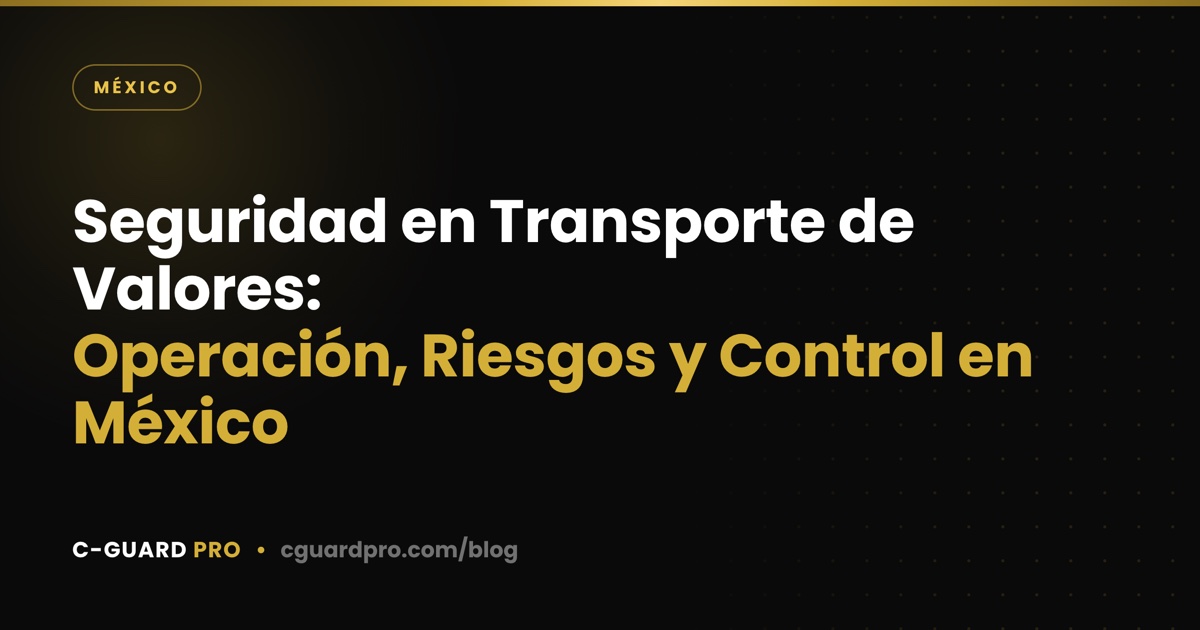 Seguridad en Transporte de Valores: Operación, Riesgos y Control en México