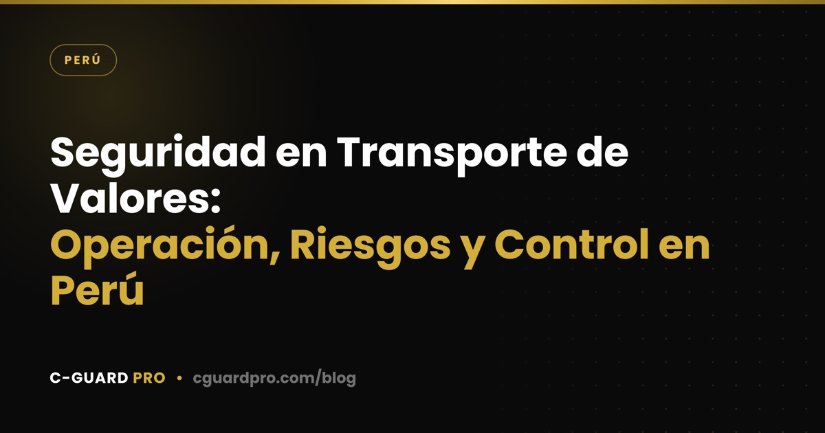 Seguridad en Transporte de Valores: Operación, Riesgos y Control en Perú