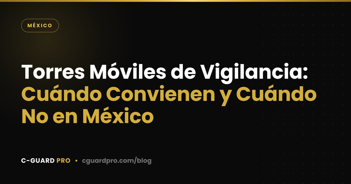 Torres Móviles de Vigilancia: Cuándo Convienen y Cuándo No en México