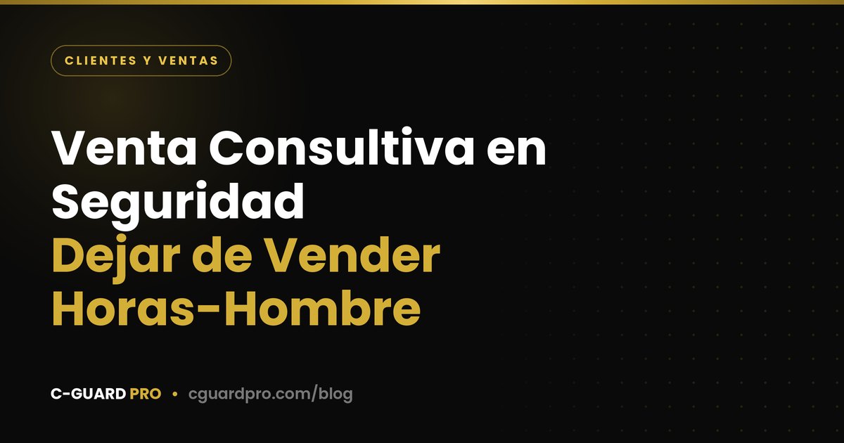 Venta Consultiva en Seguridad: Dejar de Vender Horas-Hombre