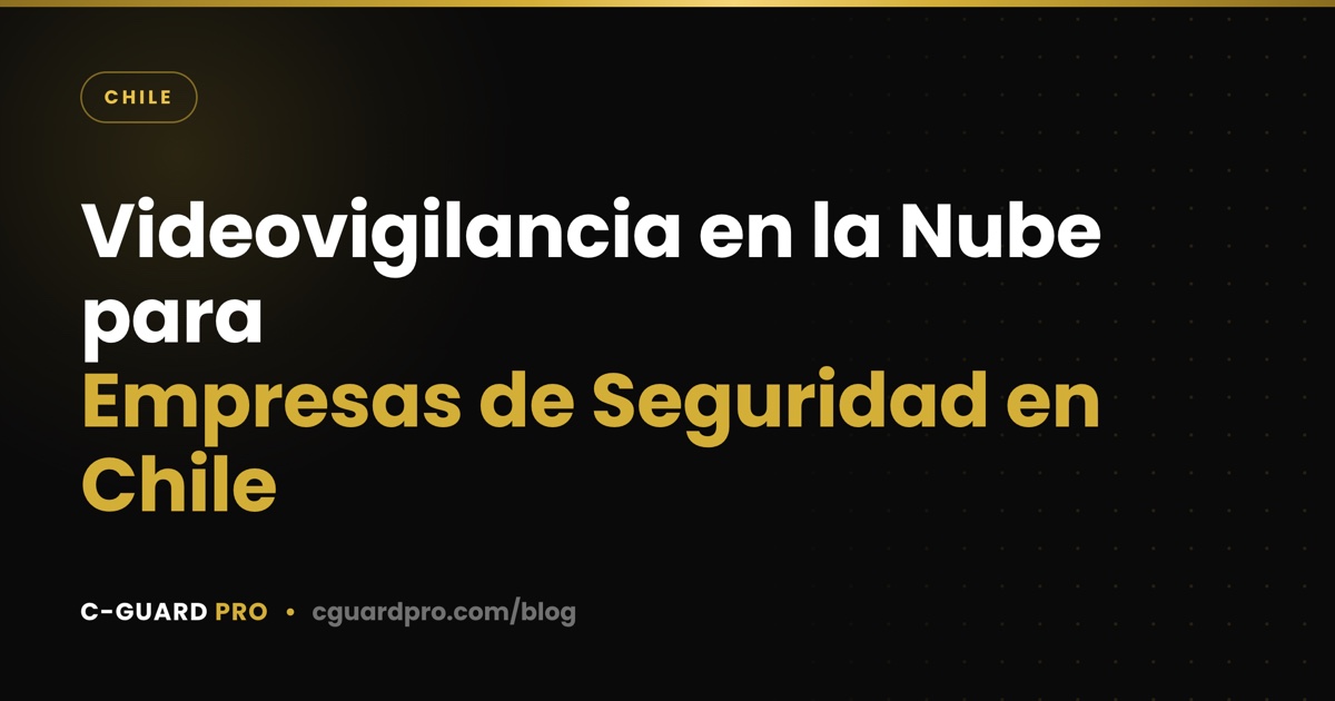 Videovigilancia en la Nube para Empresas de Seguridad en Chile