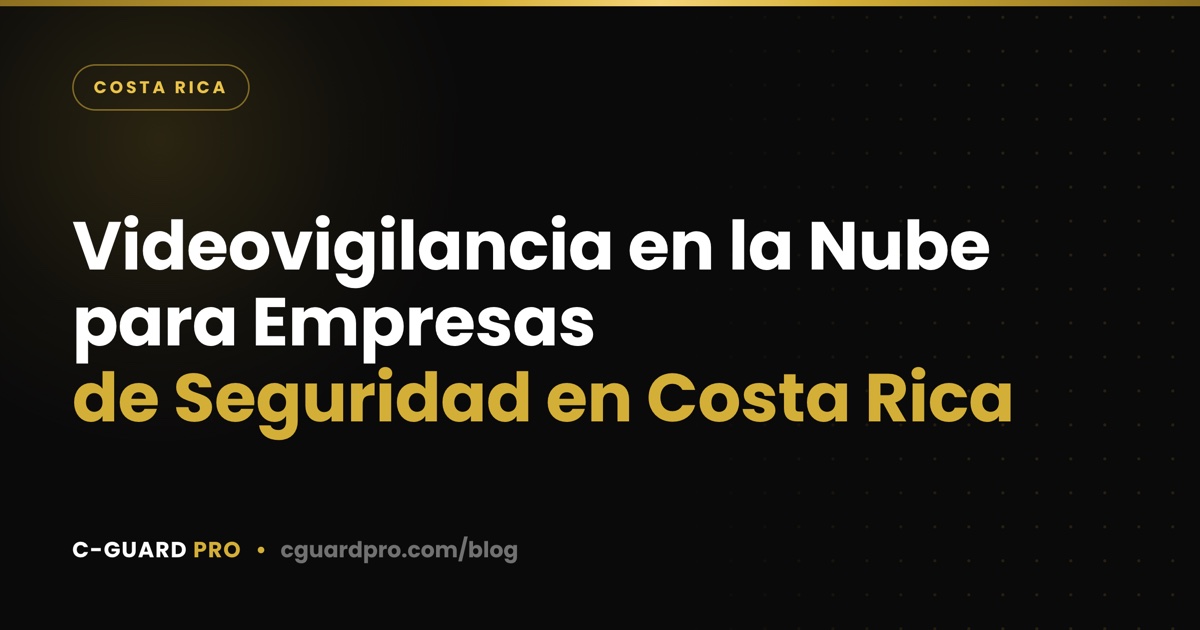 Videovigilancia en la Nube para Empresas de Seguridad en Costa Rica