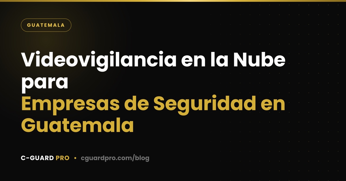 Videovigilancia en la Nube para Empresas de Seguridad en Guatemala