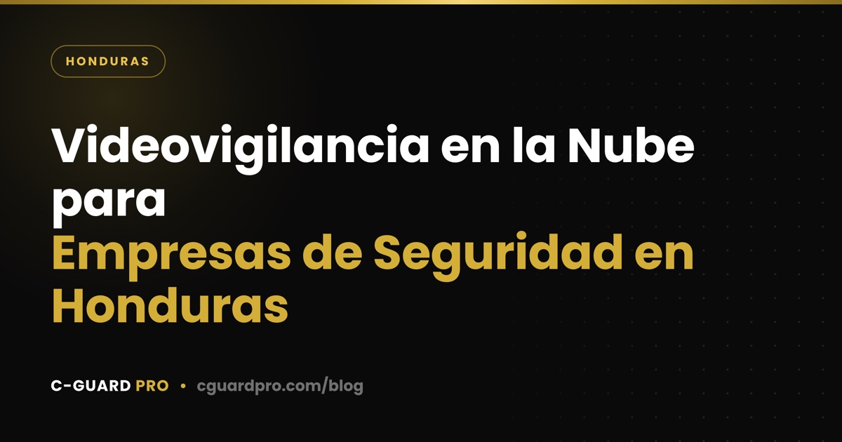 Videovigilancia en la Nube para Empresas de Seguridad en Honduras