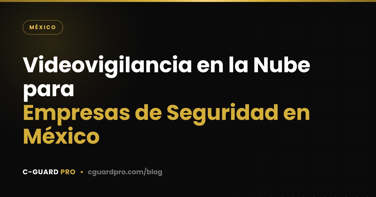 Videovigilancia en la Nube para Empresas de Seguridad en México