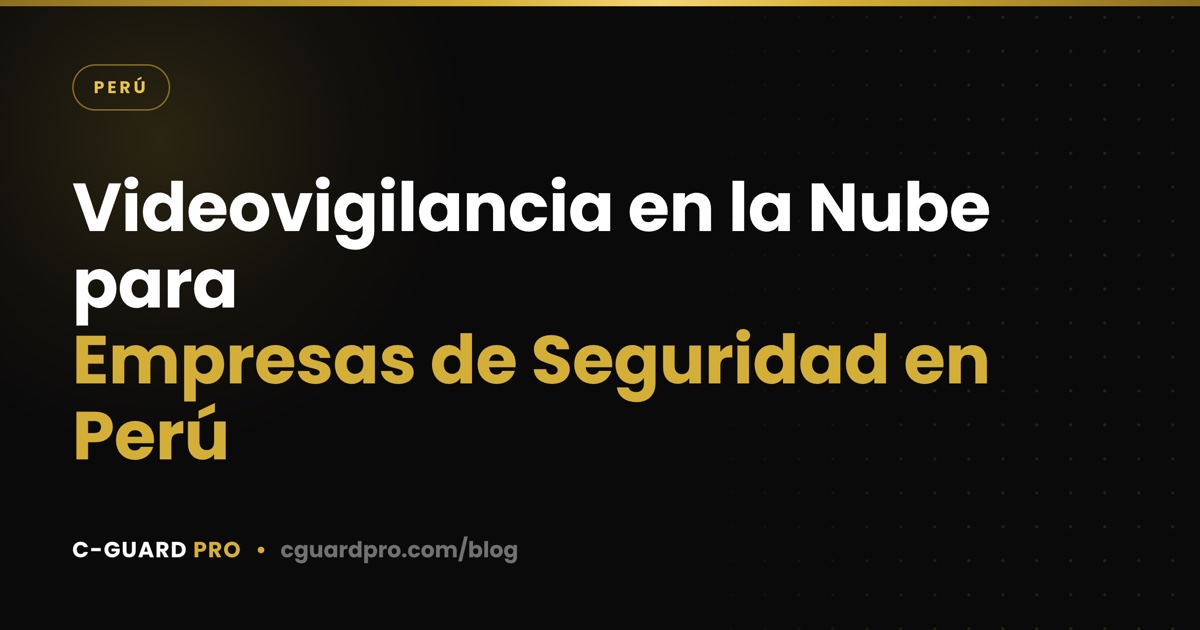 Videovigilancia en la Nube para Empresas de Seguridad en Perú